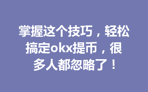 掌握这个技巧,轻松搞定okx提币,很多人都忽略了! 掌握这个技巧,轻松搞定okx提币,很多人都忽略了!