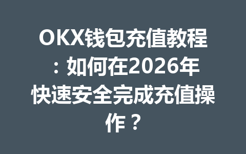 OKX钱包充值教程：如何在2026年快速安全完成充值操作？