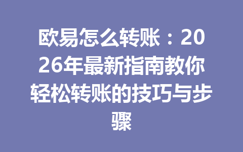 欧易怎么转账：2026年最新指南教你轻松转账的技巧与步骤