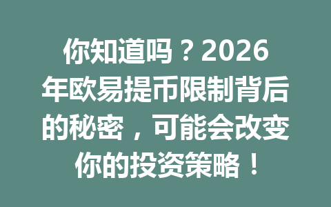 你知道吗？2026年欧易提币限制背后的秘密，可能会改变你的投资策略！