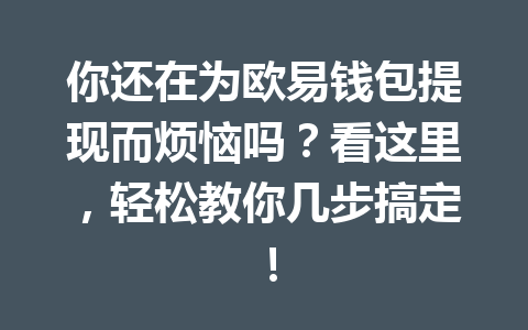 你还在为欧易钱包提现而烦恼吗？看这里，轻松教你几步搞定！