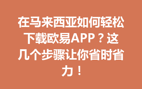 在马来西亚如何轻松下载欧易APP?这几个步骤让你省时省力! 在马来西亚如何轻松下载欧易APP?这几个步骤让你省时省力!