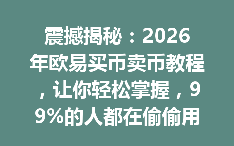 震撼揭秘:2026年欧易买币卖币教程,让你轻松掌握,99%的人都在偷偷用! 震撼揭秘:2026年欧易买币卖币教程,让你轻松掌握,99%的人都在偷偷用!