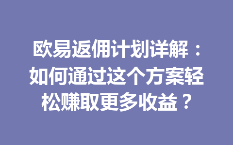 欧易返佣计划详解:如何通过这个方案轻松赚取更多收益? 欧易返佣计划详解:如何通过这个方案轻松赚取更多收益?