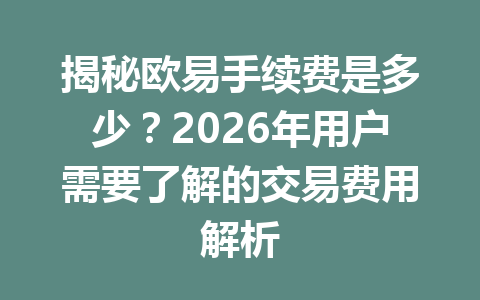 揭秘欧易手续费是多少？2026年用户需要了解的交易费用解析
