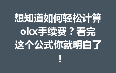 想知道如何轻松计算okx手续费？看完这个公式你就明白了！