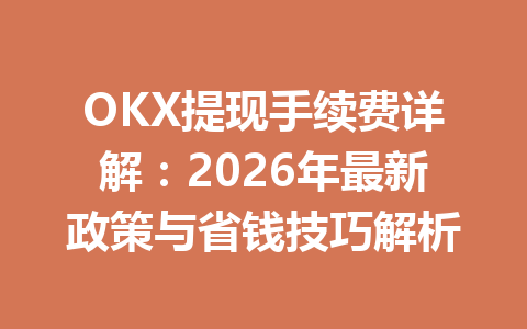 OKX提现手续费详解：2026年最新政策与省钱技巧解析