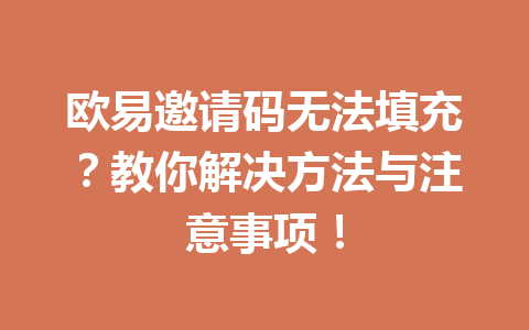 欧易邀请码无法填充?教你解决方法与注意事项! 欧易邀请码无法填充?教你解决方法与注意事项!