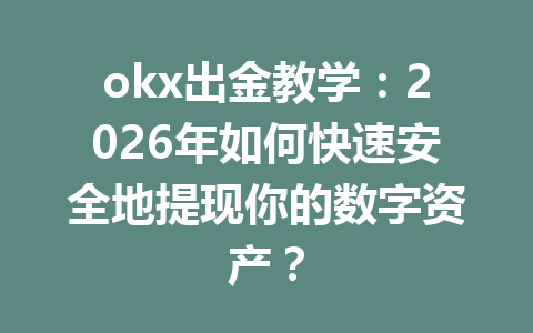 okx出金教学：2026年如何快速安全地提现你的数字资产？