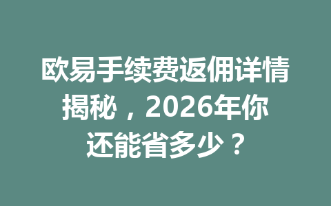 欧易手续费返佣详情揭秘，2026年你还能省多少？