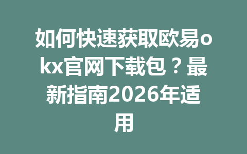 如何快速获取欧易okx官网下载包?最新指南2026年适用 如何快速获取欧易okx官网下载包?最新指南2026年适用
