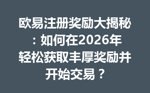 欧易注册奖励大揭秘:如何在2026年轻松获取丰厚奖励并开始交易? 欧易注册奖励大揭秘:如何在2026年轻松获取丰厚奖励并开始交易?
