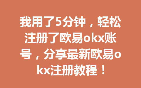 我用了5分钟，轻松注册了欧易okx账号，分享最新欧易okx注册教程！