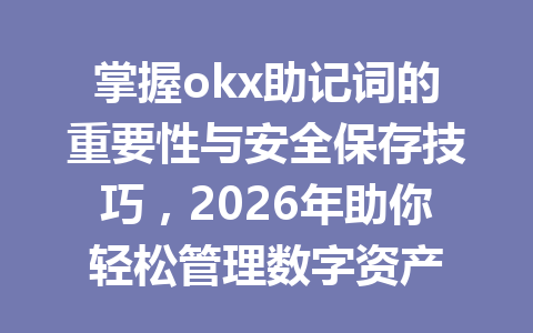 掌握okx助记词的重要性与安全保存技巧，2026年助你轻松管理数字资产