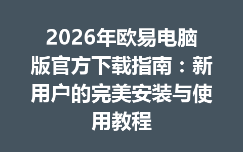 2026年欧易电脑版官方下载指南:新用户的完美安装与使用教程 2026年欧易电脑版官方下载指南:新用户的完美安装与使用教程