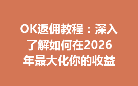 OK返佣教程：深入了解如何在2026年最大化你的收益