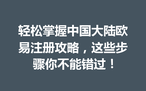 轻松掌握中国大陆欧易注册攻略,这些步骤你不能错过! 轻松掌握中国大陆欧易注册攻略,这些步骤你不能错过!