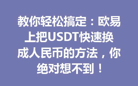 教你轻松搞定:欧易上把USDT快速换成人民币的方法,你绝对想不到! 教你轻松搞定:欧易上把USDT快速换成人民币的方法,你绝对想不到!