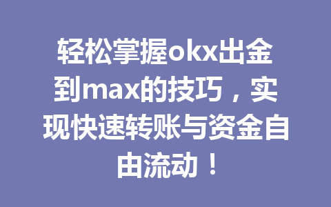 轻松掌握okx出金到max的技巧，实现快速转账与资金自由流动！