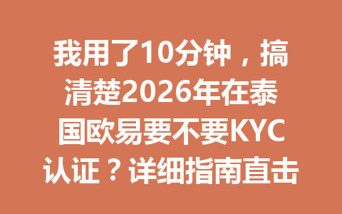 我用了10分钟，搞清楚2026年在泰国欧易要不要KYC认证？详细指南直击重点