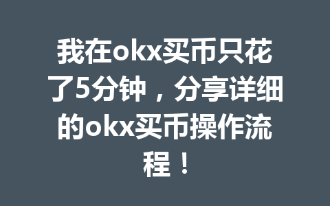 我在okx买币只花了5分钟，分享详细的okx买币操作流程！