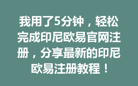 我用了5分钟，轻松完成印尼欧易官网注册，分享最新的印尼欧易注册教程！