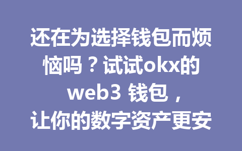 还在为选择钱包而烦恼吗?试试okx的 web3 钱包,让你的数字资产更安全! 还在为选择钱包而烦恼吗?试试okx的 web3 钱包,让你的数字资产更安全!