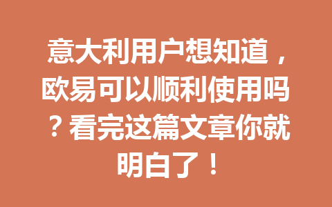 意大利用户想知道,欧易可以顺利使用吗?看完这篇文章你就明白了! 意大利用户想知道,欧易可以顺利使用吗?看完这篇文章你就明白了!