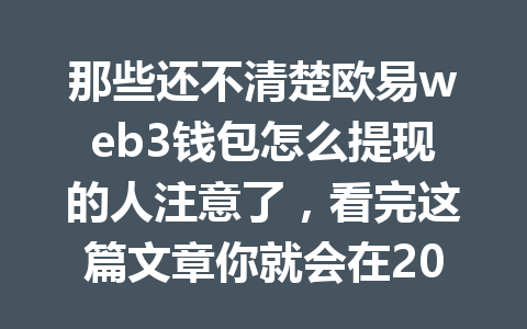 那些还不清楚欧易web3钱包怎么提现的人注意了，看完这篇文章你就会在2026年轻松掌握！