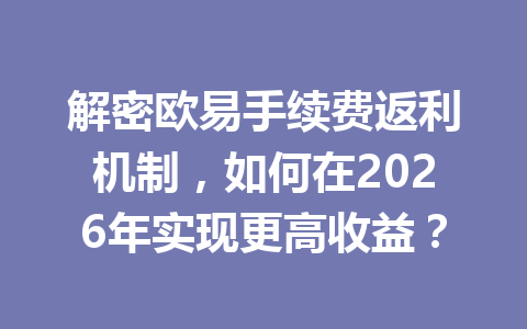解密欧易手续费返利机制,如何在2026年实现更高收益? 解密欧易手续费返利机制,如何在2026年实现更高收益?