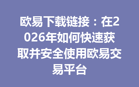 欧易下载链接：在2026年如何快速获取并安全使用欧易交易平台