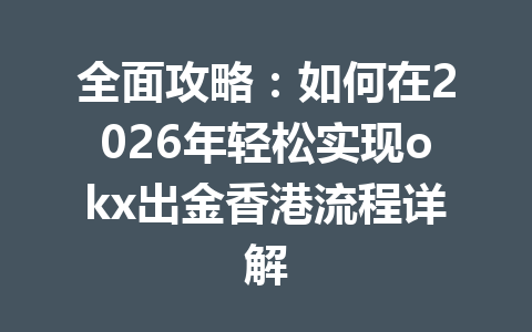 全面攻略：如何在2026年轻松实现okx出金香港流程详解