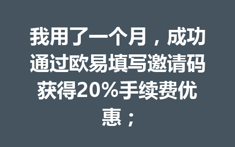 我用了一个月,成功通过欧易填写邀请码获得20%手续费优惠; 我用了一个月,成功通过欧易填写邀请码获得20%手续费优惠;