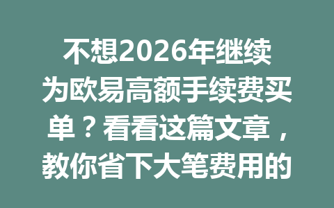 不想2026年继续为欧易高额手续费买单？看看这篇文章，教你省下大笔费用的小秘诀！