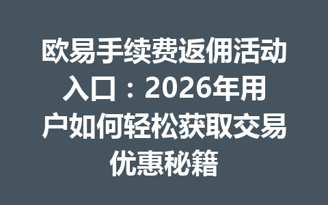 欧易手续费返佣活动入口:2026年用户如何轻松获取交易优惠秘籍 欧易手续费返佣活动入口:2026年用户如何轻松获取交易优惠秘籍
