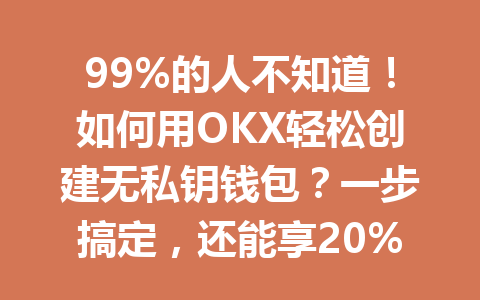 99%的人不知道！如何用OKX轻松创建无私钥钱包？一步搞定，还能享20%手续费优惠！