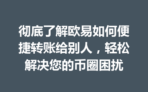彻底了解欧易如何便捷转账给别人，轻松解决您的币圈困扰