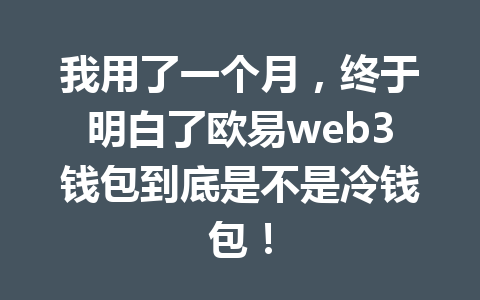 我用了一个月，终于明白了欧易web3钱包到底是不是冷钱包！