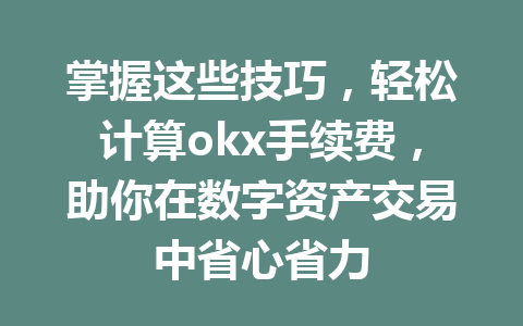 掌握这些技巧,轻松计算okx手续费,助你在数字资产交易中省心省力 掌握这些技巧,轻松计算okx手续费,助你在数字资产交易中省心省力