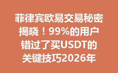 菲律宾欧易交易秘密揭晓！99%的用户错过了买USDT的关键技巧2026年