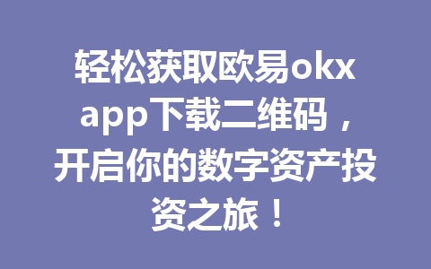 轻松获取欧易okxapp下载二维码,开启你的数字资产投资之旅! 轻松获取欧易okxapp下载二维码,开启你的数字资产投资之旅!
