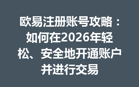 欧易注册账号攻略：如何在2026年轻松、安全地开通账户并进行交易