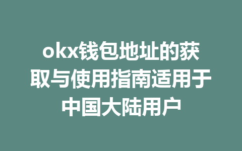 okx钱包地址的获取与使用指南适用于中国大陆用户 okx钱包地址的获取与使用指南适用于中国大陆用户