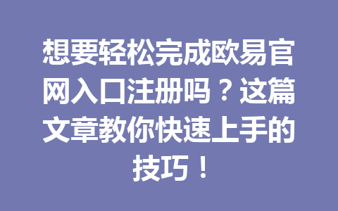 想要轻松完成欧易官网入口注册吗?这篇文章教你快速上手的技巧! 想要轻松完成欧易官网入口注册吗?这篇文章教你快速上手的技巧!