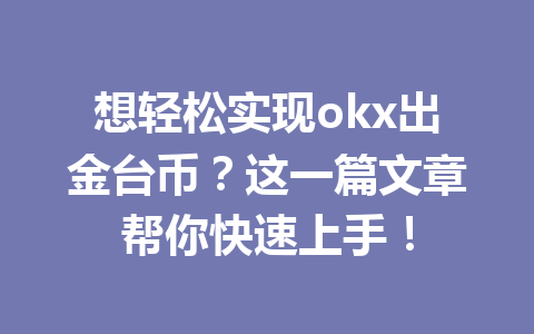 想轻松实现okx出金台币?这一篇文章帮你快速上手! 想轻松实现okx出金台币?这一篇文章帮你快速上手!