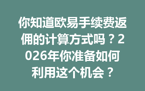 你知道欧易手续费返佣的计算方式吗？2026年你准备如何利用这个机会？