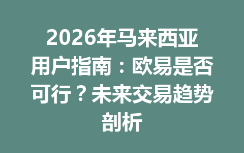 2026年马来西亚用户指南：欧易是否可行？未来交易趋势剖析