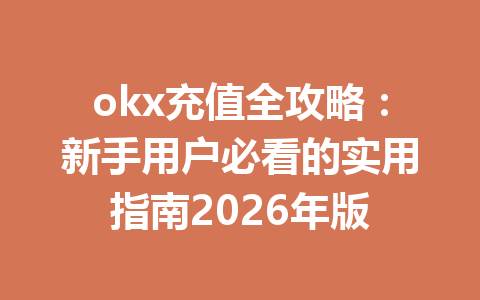 okx充值全攻略：新手用户必看的实用指南2026年版