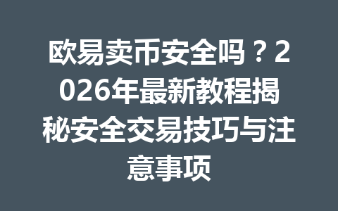 欧易卖币安全吗?2026年最新教程揭秘安全交易技巧与注意事项 欧易卖币安全吗?2026年最新教程揭秘安全交易技巧与注意事项