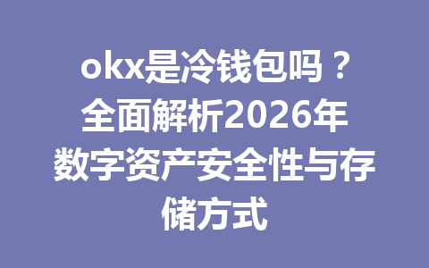 okx是冷钱包吗？全面解析2026年数字资产安全性与存储方式